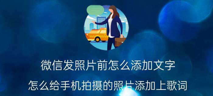 微信发照片前怎么添加文字 怎么给手机拍摄的照片添加上歌词？